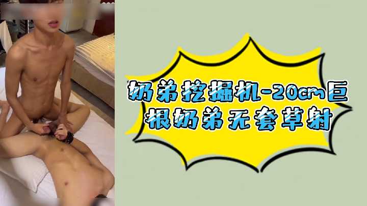 奶弟挖掘机20cm巨根奶弟无套内射